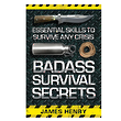 Badass Survival Secrets - Essential Skills to Survive any Crisis